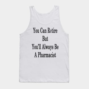 You Can Retire But You'll Always Be A Pharmacist Tank Top